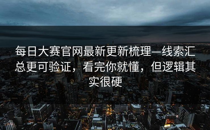 每日大赛官网最新更新梳理—线索汇总更可验证，看完你就懂，但逻辑其实很硬