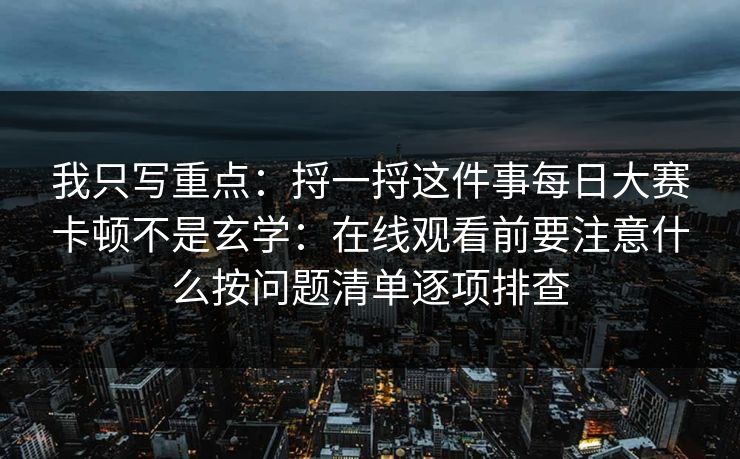 我只写重点：捋一捋这件事每日大赛卡顿不是玄学：在线观看前要注意什么按问题清单逐项排查