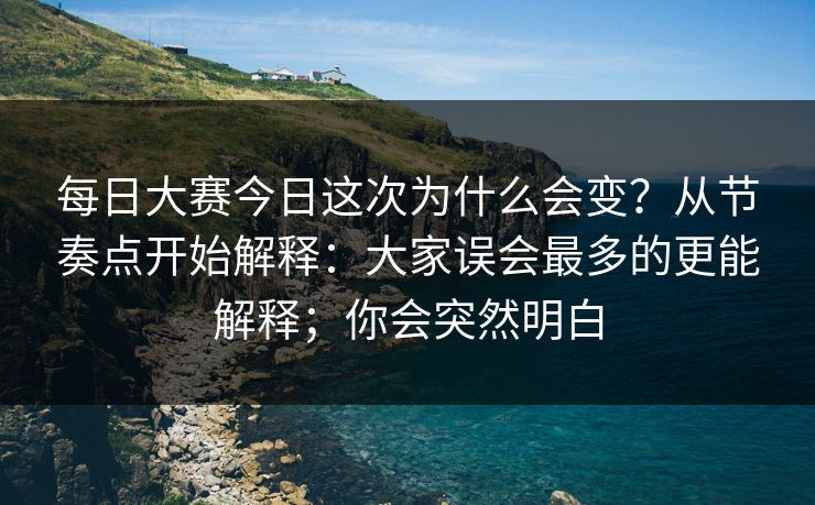 每日大赛今日这次为什么会变？从节奏点开始解释：大家误会最多的更能解释；你会突然明白