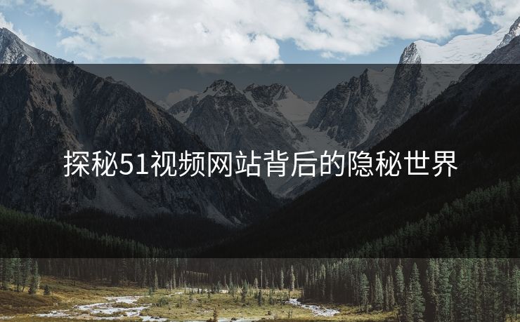 探秘51视频网站背后的隐秘世界