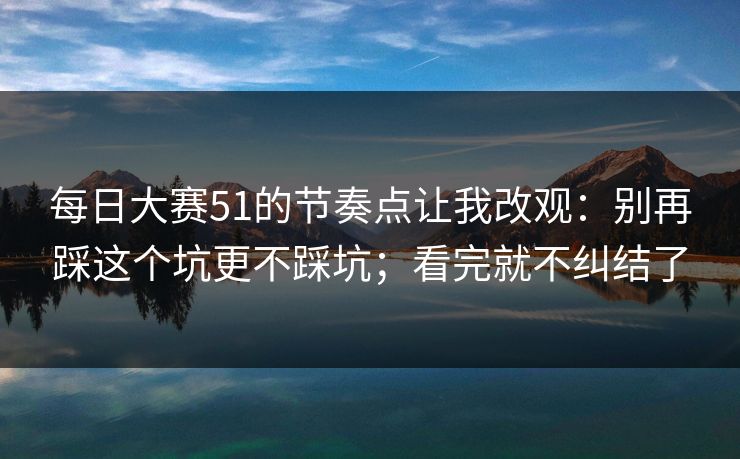 每日大赛51的节奏点让我改观：别再踩这个坑更不踩坑；看完就不纠结了