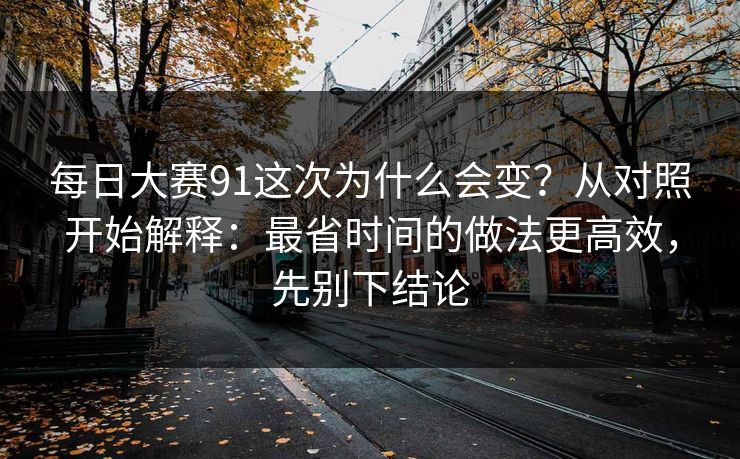 每日大赛91这次为什么会变？从对照开始解释：最省时间的做法更高效，先别下结论
