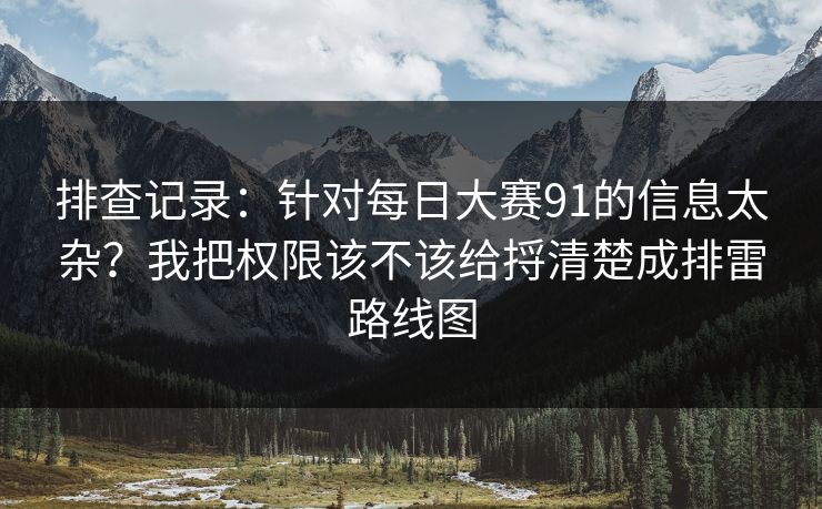 排查记录：针对每日大赛91的信息太杂？我把权限该不该给捋清楚成排雷路线图
