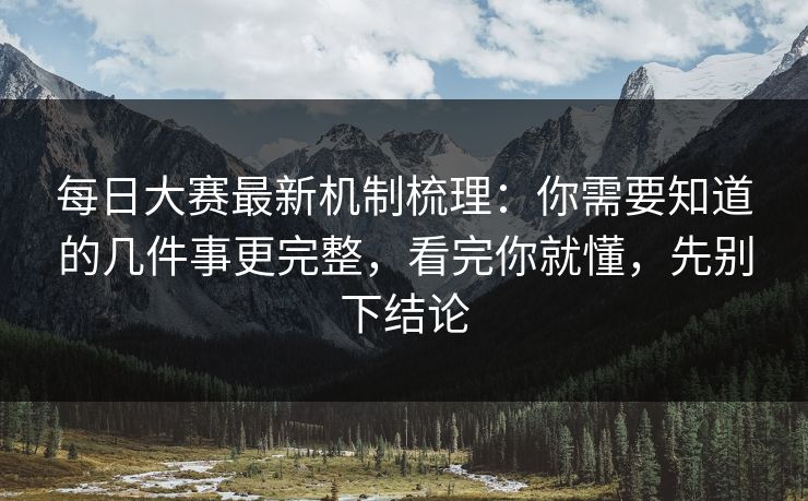 每日大赛最新机制梳理：你需要知道的几件事更完整，看完你就懂，先别下结论