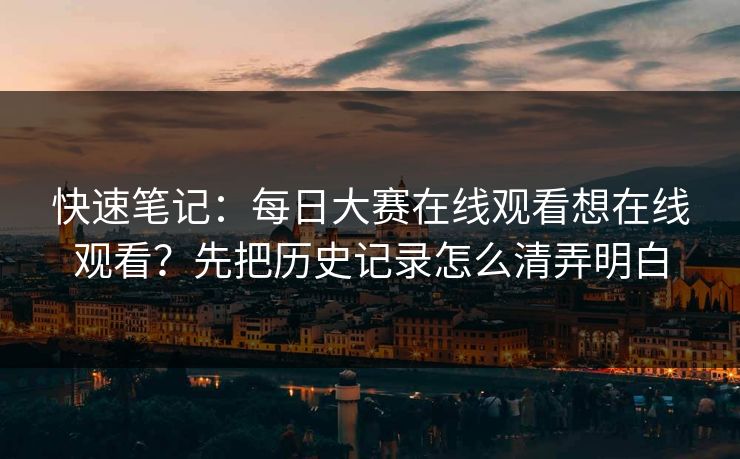 快速笔记:每日大赛在线观看想在线观看?先把历史记录怎么清弄明白 快速笔记:每日大赛在线观看想在线观看?先把历史记录怎么清弄明白